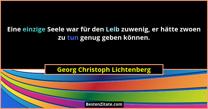 Eine einzige Seele war für den Leib zuwenig, er hätte zwoen zu tun genug geben können.... - Georg Christoph Lichtenberg