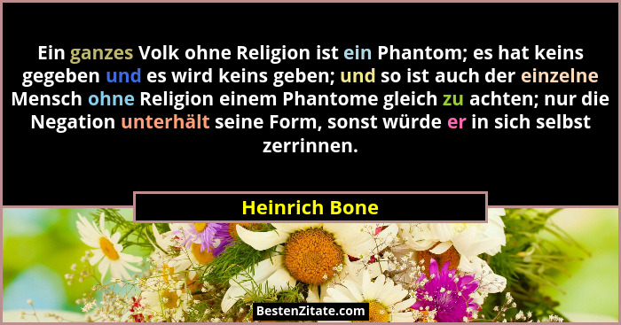 Ein ganzes Volk ohne Religion ist ein Phantom; es hat keins gegeben und es wird keins geben; und so ist auch der einzelne Mensch ohne... - Heinrich Bone