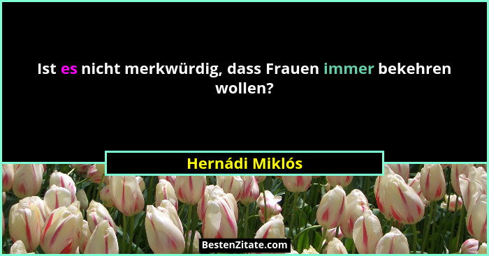 Ist es nicht merkwürdig, dass Frauen immer bekehren wollen?... - Hernádi Miklós