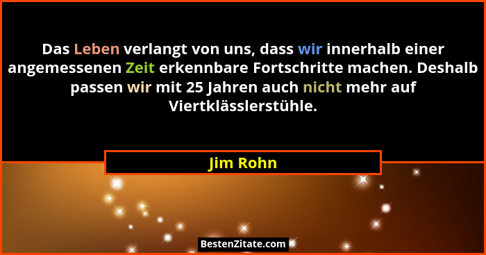 Das Leben verlangt von uns, dass wir innerhalb einer angemessenen Zeit erkennbare Fortschritte machen. Deshalb passen wir mit 25 Jahren auc... - Jim Rohn