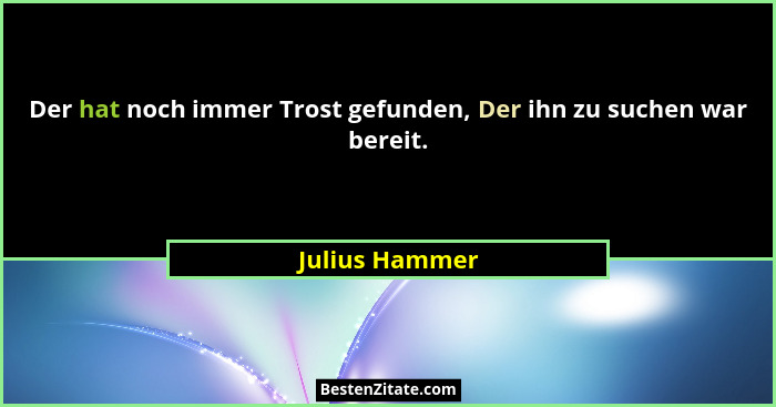 Der hat noch immer Trost gefunden, Der ihn zu suchen war bereit.... - Julius Hammer