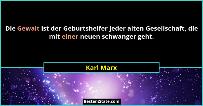 Die Gewalt ist der Geburtshelfer jeder alten Gesellschaft, die mit einer neuen schwanger geht.... - Karl Marx