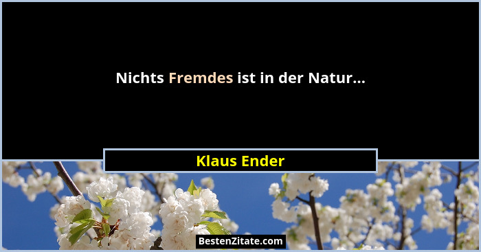 Nichts Fremdes ist in der Natur...... - Klaus Ender
