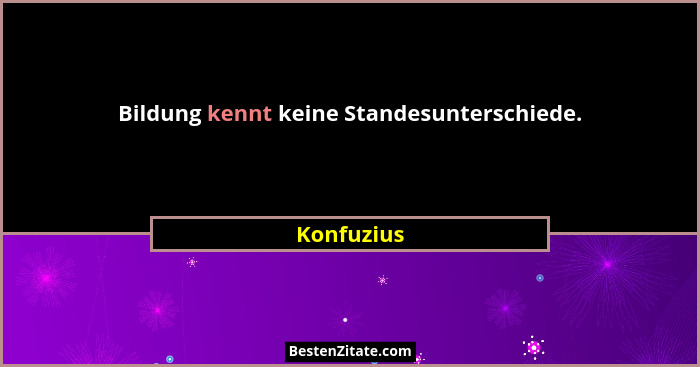 Bildung kennt keine Standesunterschiede.... - Konfuzius