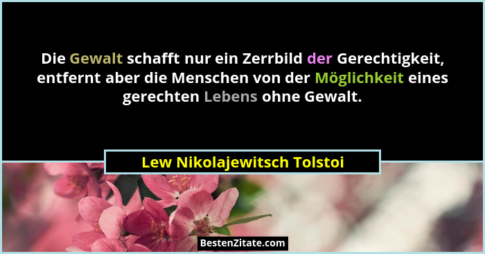 Die Gewalt schafft nur ein Zerrbild der Gerechtigkeit, entfernt aber die Menschen von der Möglichkeit eines gerechten Leb... - Lew Nikolajewitsch Tolstoi