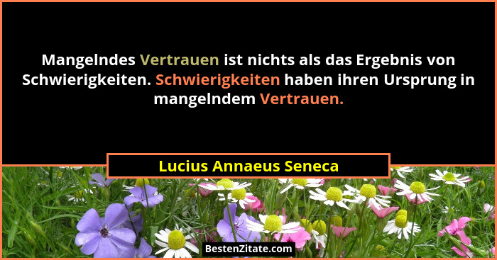 Mangelndes Vertrauen ist nichts als das Ergebnis von Schwierigkeiten. Schwierigkeiten haben ihren Ursprung in mangelndem Vertr... - Lucius Annaeus Seneca