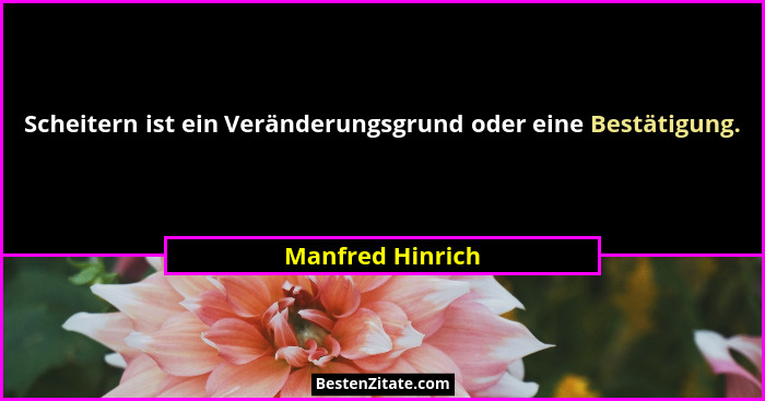 Scheitern ist ein Veränderungsgrund oder eine Bestätigung.... - Manfred Hinrich