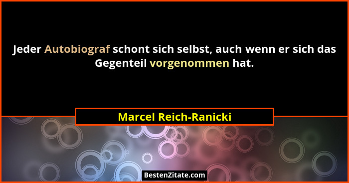 Jeder Autobiograf schont sich selbst, auch wenn er sich das Gegenteil vorgenommen hat.... - Marcel Reich-Ranicki
