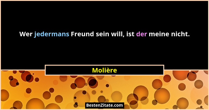 Wer jedermans Freund sein will, ist der meine nicht.... - Molière