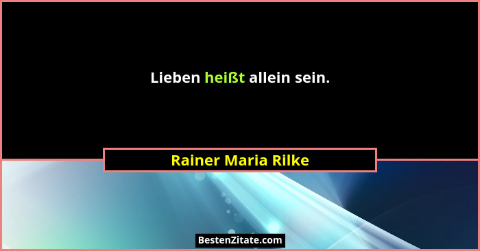 Lieben heißt allein sein.... - Rainer Maria Rilke
