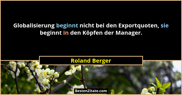 Globalisierung beginnt nicht bei den Exportquoten, sie beginnt in den Köpfen der Manager.... - Roland Berger