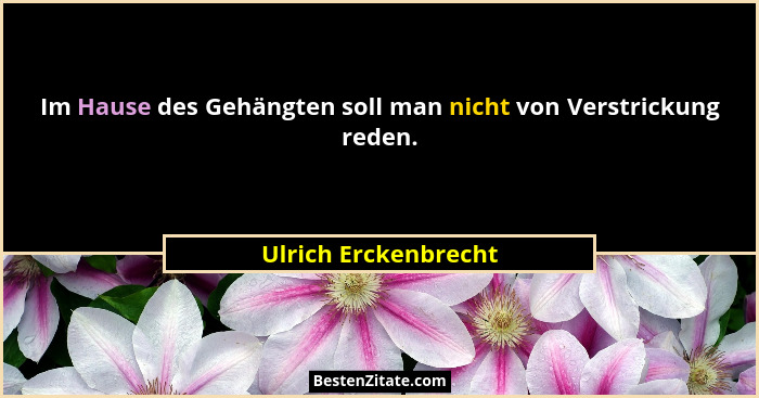 Im Hause des Gehängten soll man nicht von Verstrickung reden.... - Ulrich Erckenbrecht