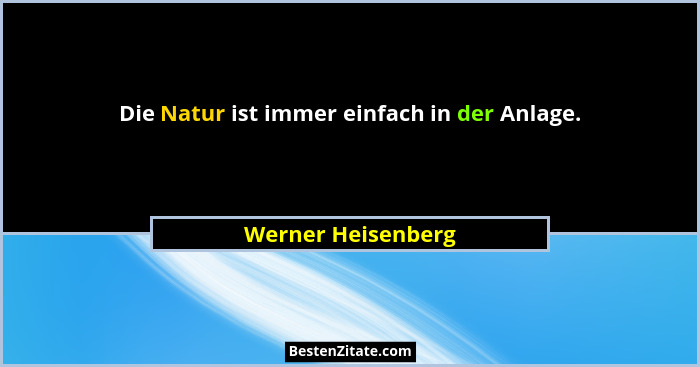 Die Natur ist immer einfach in der Anlage.... - Werner Heisenberg