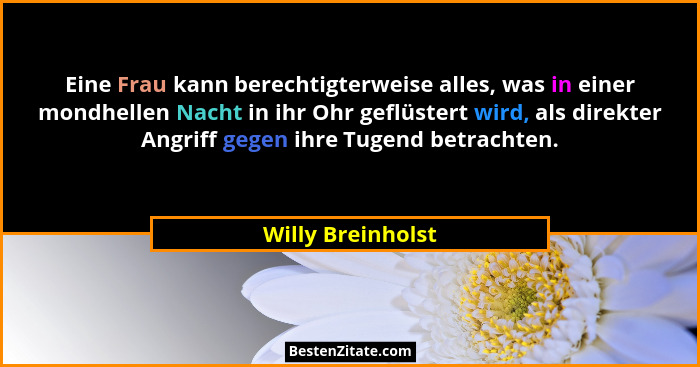 Eine Frau kann berechtigterweise alles, was in einer mondhellen Nacht in ihr Ohr geflüstert wird, als direkter Angriff gegen ihre T... - Willy Breinholst
