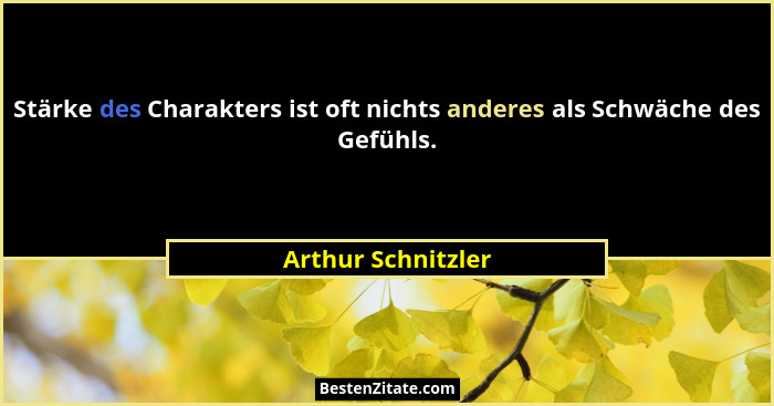 Stärke des Charakters ist oft nichts anderes als Schwäche des Gefühls.... - Arthur Schnitzler