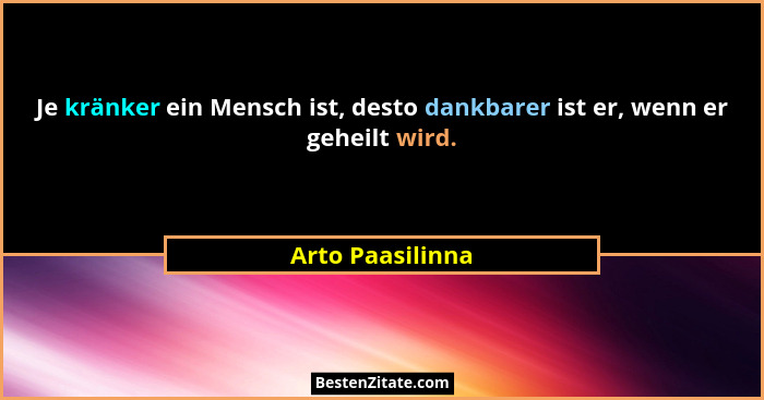 Je kränker ein Mensch ist, desto dankbarer ist er, wenn er geheilt wird.... - Arto Paasilinna