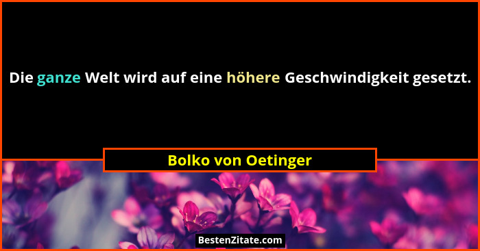 Die ganze Welt wird auf eine höhere Geschwindigkeit gesetzt.... - Bolko von Oetinger