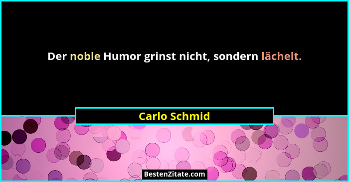 Der noble Humor grinst nicht, sondern lächelt.... - Carlo Schmid