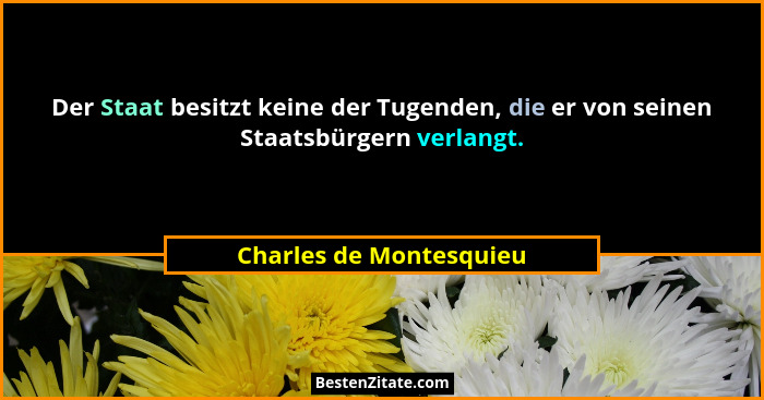 Der Staat besitzt keine der Tugenden, die er von seinen Staatsbürgern verlangt.... - Charles de Montesquieu