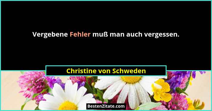 Vergebene Fehler muß man auch vergessen.... - Christine von Schweden