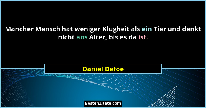Mancher Mensch hat weniger Klugheit als ein Tier und denkt nicht ans Alter, bis es da ist.... - Daniel Defoe