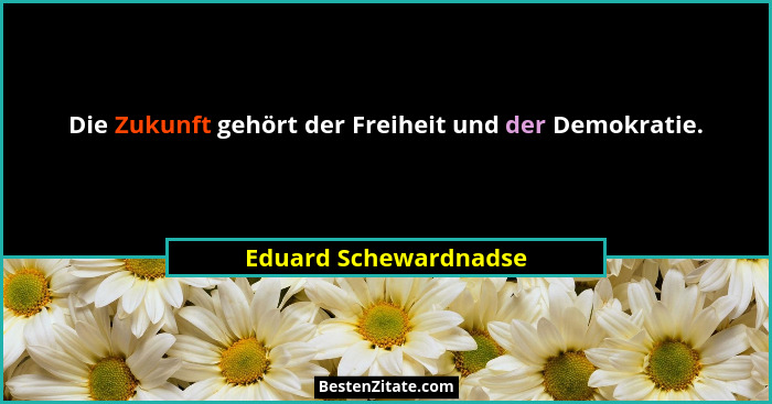Die Zukunft gehört der Freiheit und der Demokratie.... - Eduard Schewardnadse