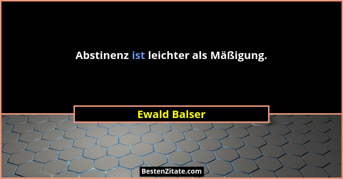 Abstinenz ist leichter als Mäßigung.... - Ewald Balser
