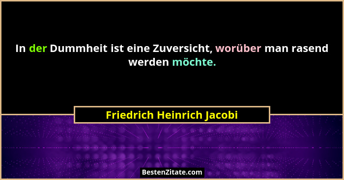 In der Dummheit ist eine Zuversicht, worüber man rasend werden möchte.... - Friedrich Heinrich Jacobi