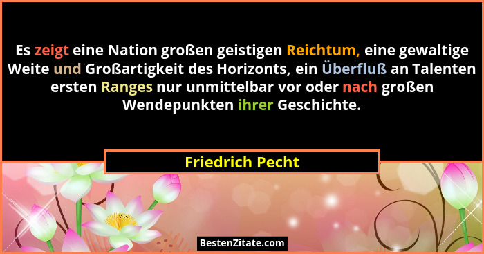 Es zeigt eine Nation großen geistigen Reichtum, eine gewaltige Weite und Großartigkeit des Horizonts, ein Überfluß an Talenten erste... - Friedrich Pecht