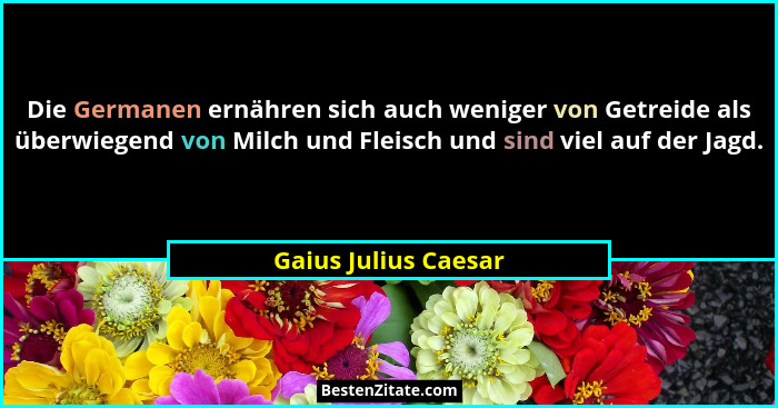 Die Germanen ernähren sich auch weniger von Getreide als überwiegend von Milch und Fleisch und sind viel auf der Jagd.... - Gaius Julius Caesar