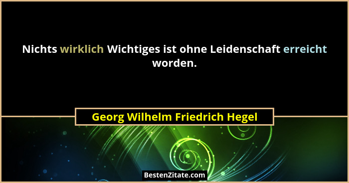 Nichts wirklich Wichtiges ist ohne Leidenschaft erreicht worden.... - Georg Wilhelm Friedrich Hegel