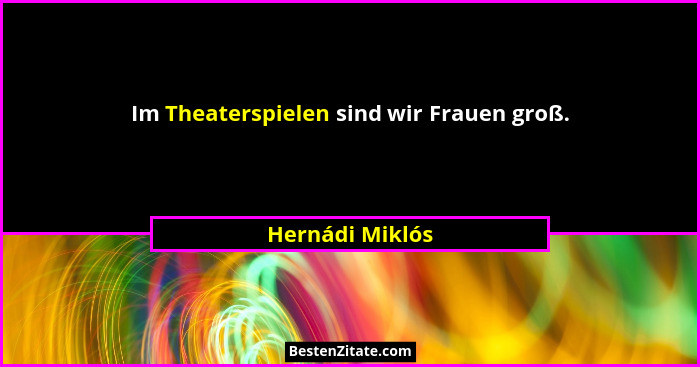 Im Theaterspielen sind wir Frauen groß.... - Hernádi Miklós