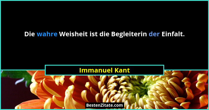 Die wahre Weisheit ist die Begleiterin der Einfalt.... - Immanuel Kant