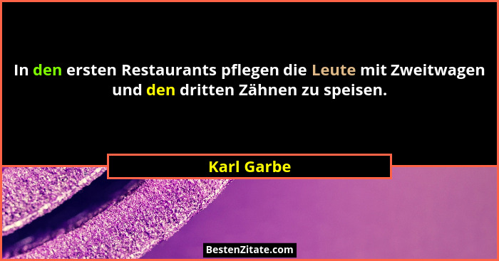 In den ersten Restaurants pflegen die Leute mit Zweitwagen und den dritten Zähnen zu speisen.... - Karl Garbe