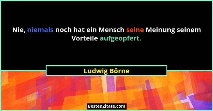 Nie, niemals noch hat ein Mensch seine Meinung seinem Vorteile aufgeopfert.... - Ludwig Börne