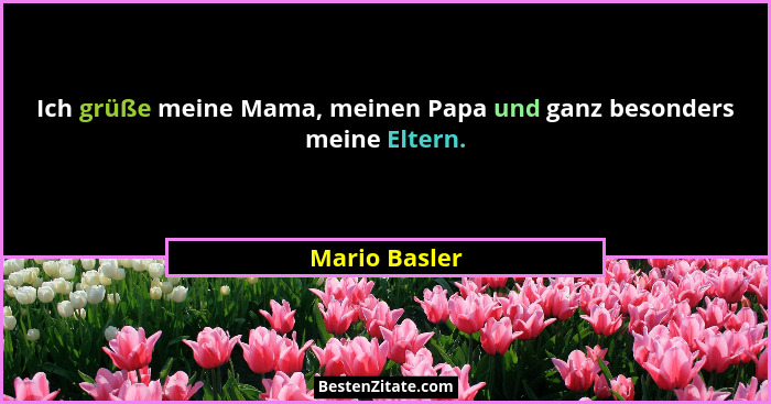 Ich grüße meine Mama, meinen Papa und ganz besonders meine Eltern.... - Mario Basler