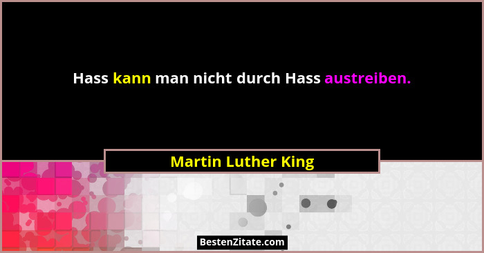Hass kann man nicht durch Hass austreiben.... - Martin Luther King