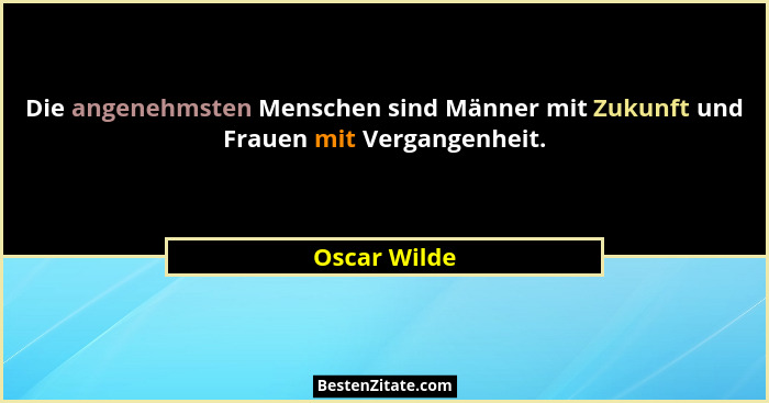 Die angenehmsten Menschen sind Männer mit Zukunft und Frauen mit Vergangenheit.... - Oscar Wilde
