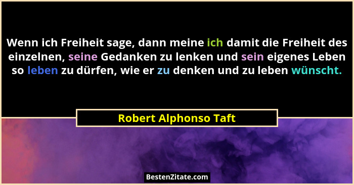 Wenn ich Freiheit sage, dann meine ich damit die Freiheit des einzelnen, seine Gedanken zu lenken und sein eigenes Leben so leb... - Robert Alphonso Taft