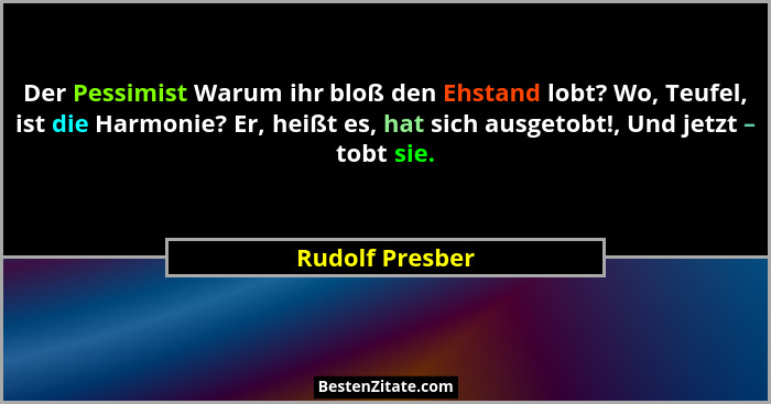 Der Pessimist Warum ihr bloß den Ehstand lobt? Wo, Teufel, ist die Harmonie? Er, heißt es, hat sich ausgetobt!, Und jetzt – tobt sie.... - Rudolf Presber