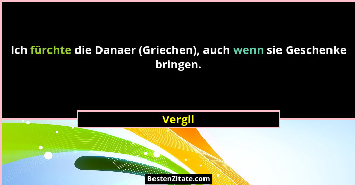 Ich fürchte die Danaer (Griechen), auch wenn sie Geschenke bringen.... - Vergil