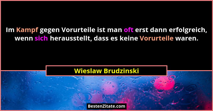 Im Kampf gegen Vorurteile ist man oft erst dann erfolgreich, wenn sich herausstellt, dass es keine Vorurteile waren.... - Wieslaw Brudzinski
