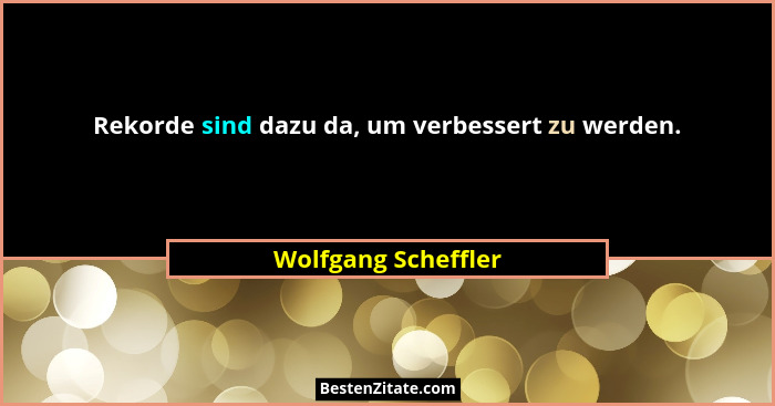 Rekorde sind dazu da, um verbessert zu werden.... - Wolfgang Scheffler