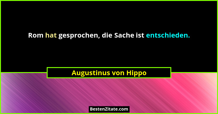 Rom hat gesprochen, die Sache ist entschieden.... - Augustinus von Hippo