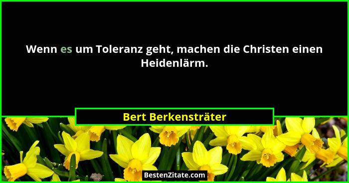 Wenn es um Toleranz geht, machen die Christen einen Heidenlärm.... - Bert Berkensträter
