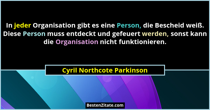 In jeder Organisation gibt es eine Person, die Bescheid weiß. Diese Person muss entdeckt und gefeuert werden, sonst kann d... - Cyril Northcote Parkinson