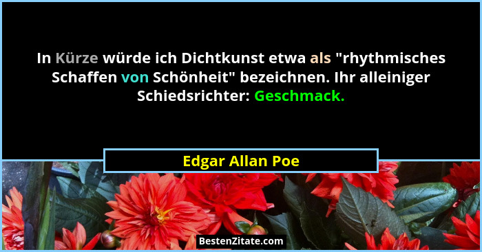 In Kürze würde ich Dichtkunst etwa als "rhythmisches Schaffen von Schönheit" bezeichnen. Ihr alleiniger Schiedsrichter: Gesc... - Edgar Allan Poe
