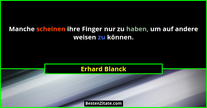 Manche scheinen ihre Finger nur zu haben, um auf andere weisen zu können.... - Erhard Blanck