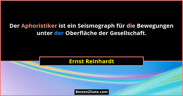 Der Aphoristiker ist ein Seismograph für die Bewegungen unter der Oberfläche der Gesellschaft.... - Ernst Reinhardt