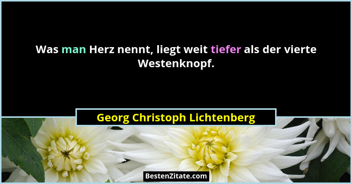 Was man Herz nennt, liegt weit tiefer als der vierte Westenknopf.... - Georg Christoph Lichtenberg
